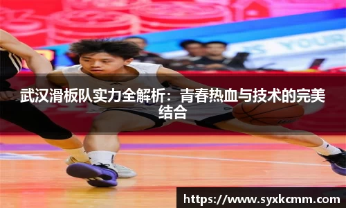 武汉滑板队实力全解析：青春热血与技术的完美结合