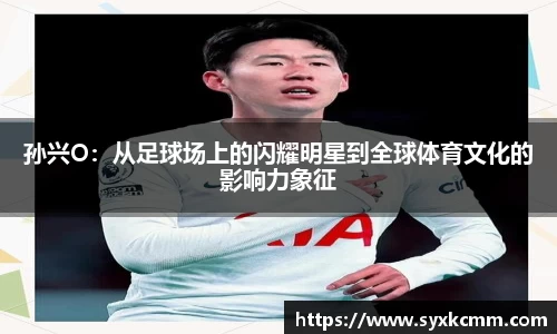 孙兴O：从足球场上的闪耀明星到全球体育文化的影响力象征