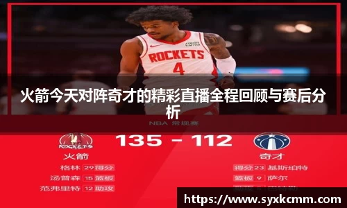 火箭今天对阵奇才的精彩直播全程回顾与赛后分析
