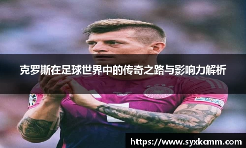 克罗斯在足球世界中的传奇之路与影响力解析