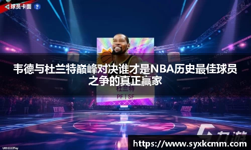韦德与杜兰特巅峰对决谁才是NBA历史最佳球员之争的真正赢家