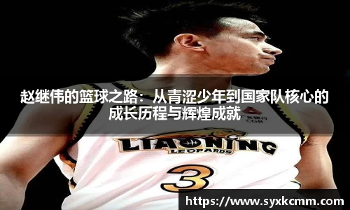 赵继伟的篮球之路：从青涩少年到国家队核心的成长历程与辉煌成就