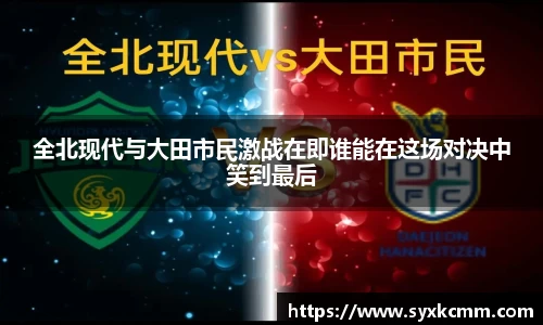 全北现代与大田市民激战在即谁能在这场对决中笑到最后