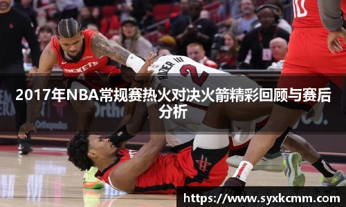 2017年NBA常规赛热火对决火箭精彩回顾与赛后分析