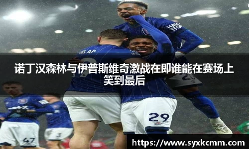 诺丁汉森林与伊普斯维奇激战在即谁能在赛场上笑到最后