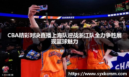 CBA精彩对决直播上海队迎战浙江队全力争胜展现篮球魅力