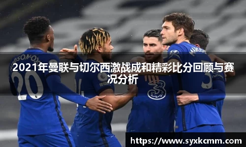 2021年曼联与切尔西激战成和精彩比分回顾与赛况分析