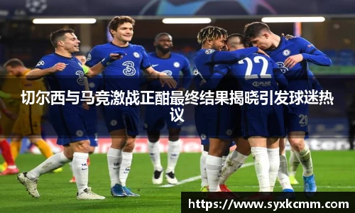切尔西与马竞激战正酣最终结果揭晓引发球迷热议