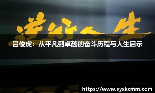 吕俊虎：从平凡到卓越的奋斗历程与人生启示