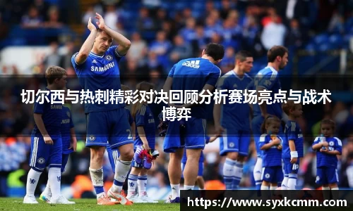 切尔西与热刺精彩对决回顾分析赛场亮点与战术博弈